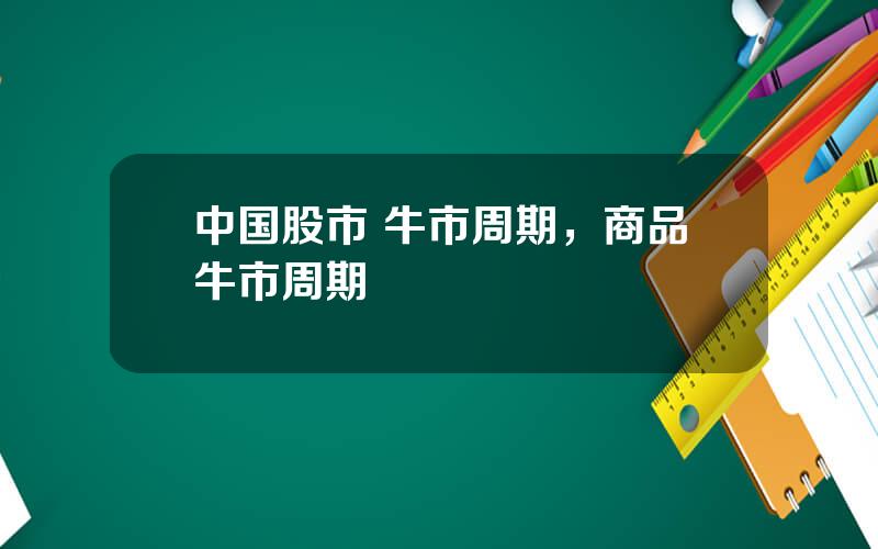 中国股市 牛市周期，商品牛市周期